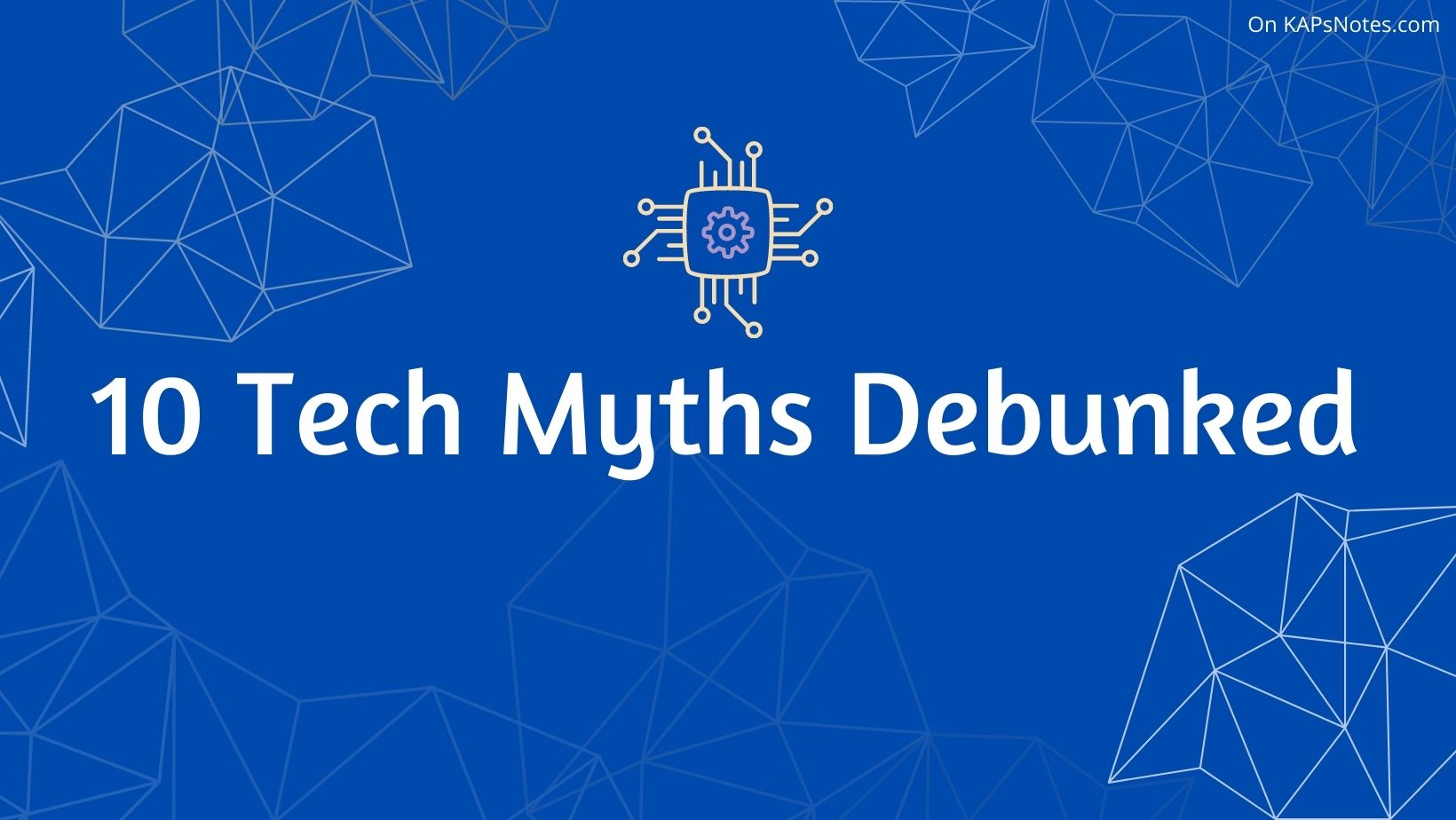 10 Tech Myths Debunked - KAPsNotes